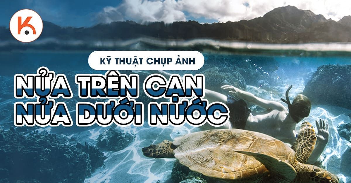 Kỹ thuật chụp ảnh: Nửa trên cạn - Nửa dưới nước